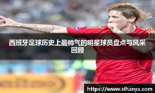 西班牙足球历史上最帅气的明星球员盘点与风采回顾